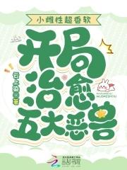 小雌性超香软，开局治愈五大恶兽